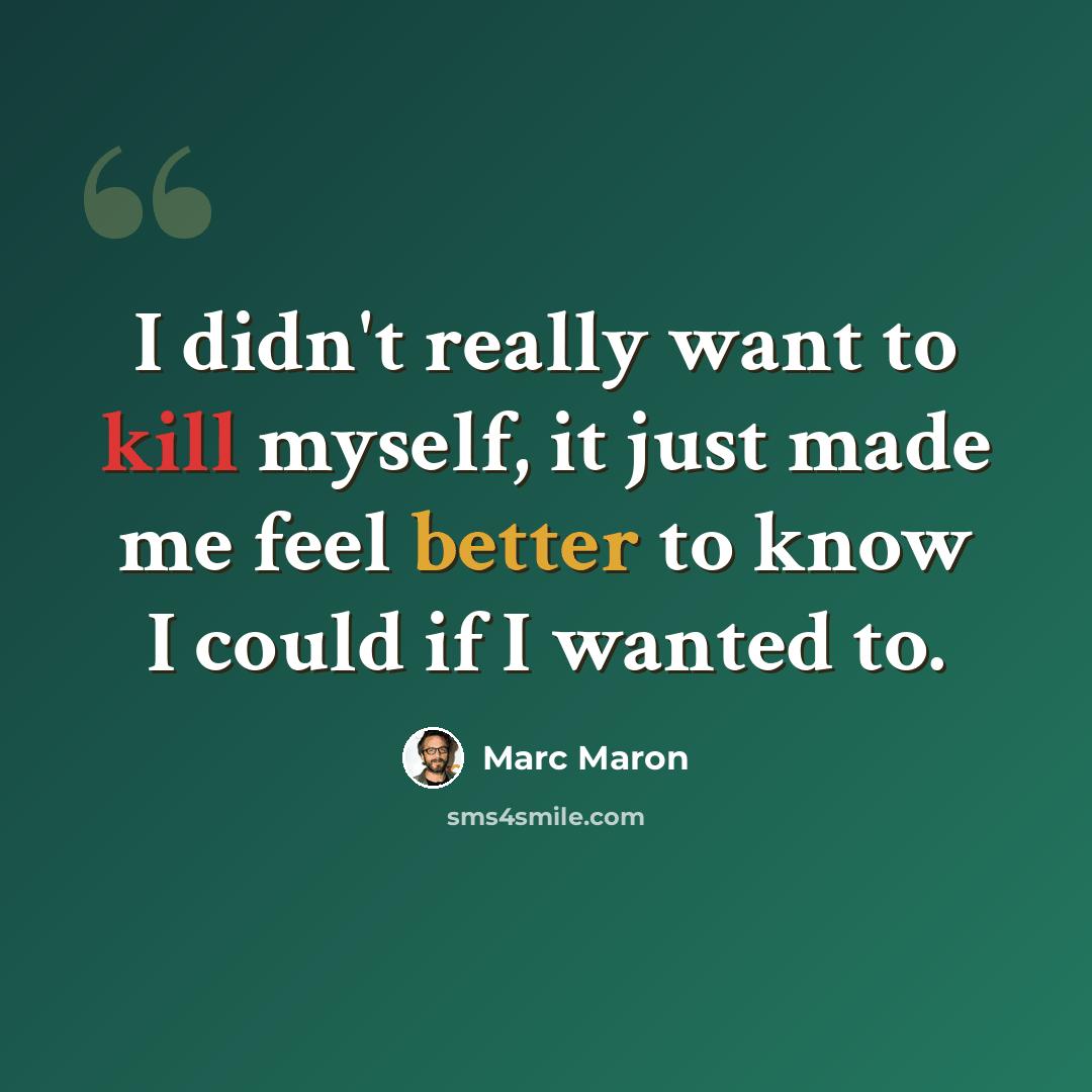 “I didn't really want to kill myself, it just made me feel better to know I could if I wanted to.” quote by Marc Maron