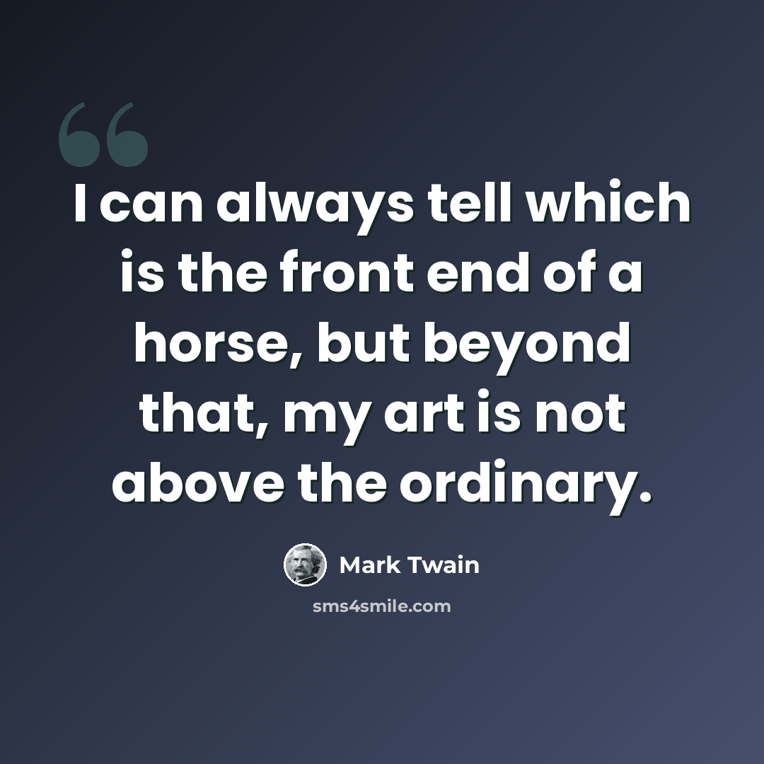 “I can always tell which is the front end of a horse, but beyond that, my art is not above the ordinary.” quote by Mark Twain