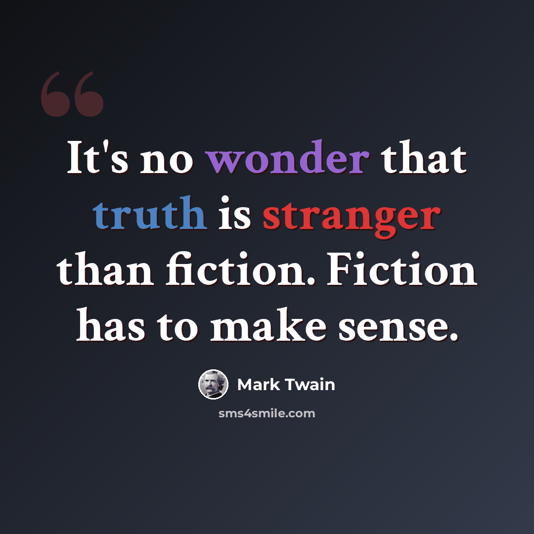 “It's no wonder that truth is stranger than fiction. Fiction has to make sense.” quote by Mark Twain