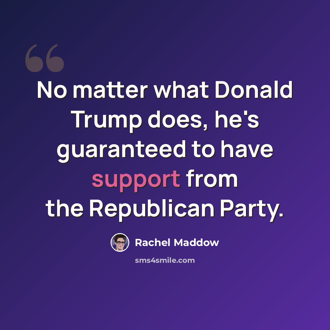 “No matter what Donald Trump does, he's guaranteed to have support from the Republican Party.” quote by Rachel Maddow