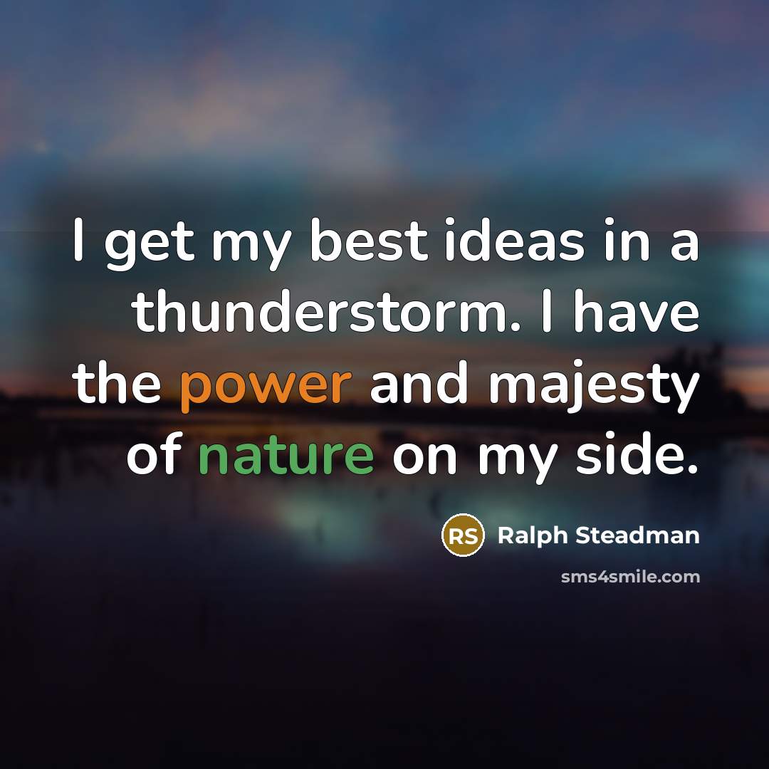 “I get my best ideas in a thunderstorm. I have the power and majesty of nature on my side.” quote by Ralph Steadman