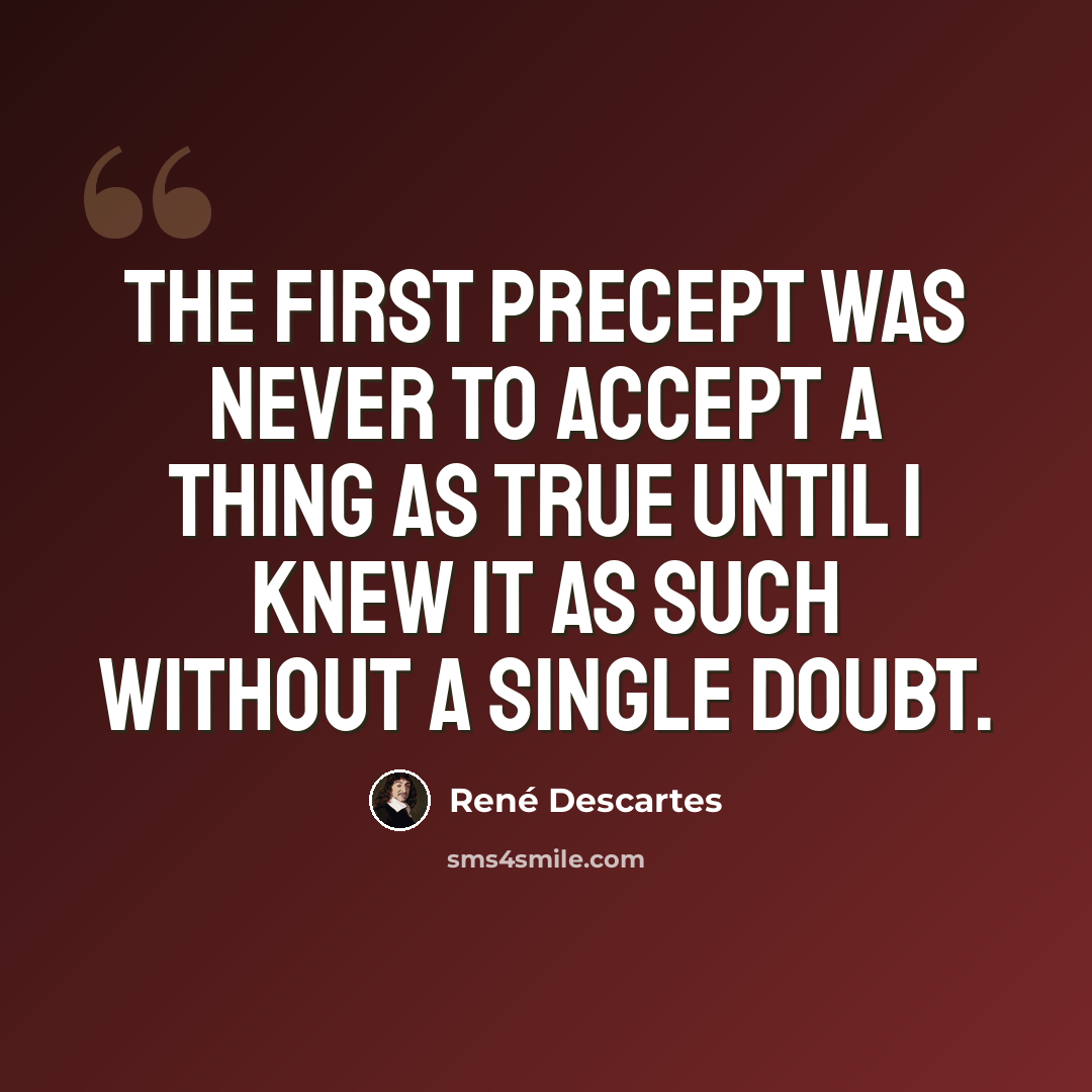 “The first precept was never to accept a thing as true until I knew it as such without a single doubt.” quote by Rene Descartes