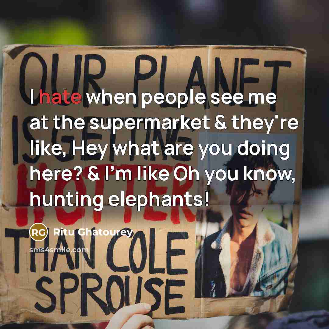 “I hate when people see me at the supermarket & they're like, Hey what are you doing here? & I'm like Oh you know, hunting elephants!” quote by Ritu Ghatourey
