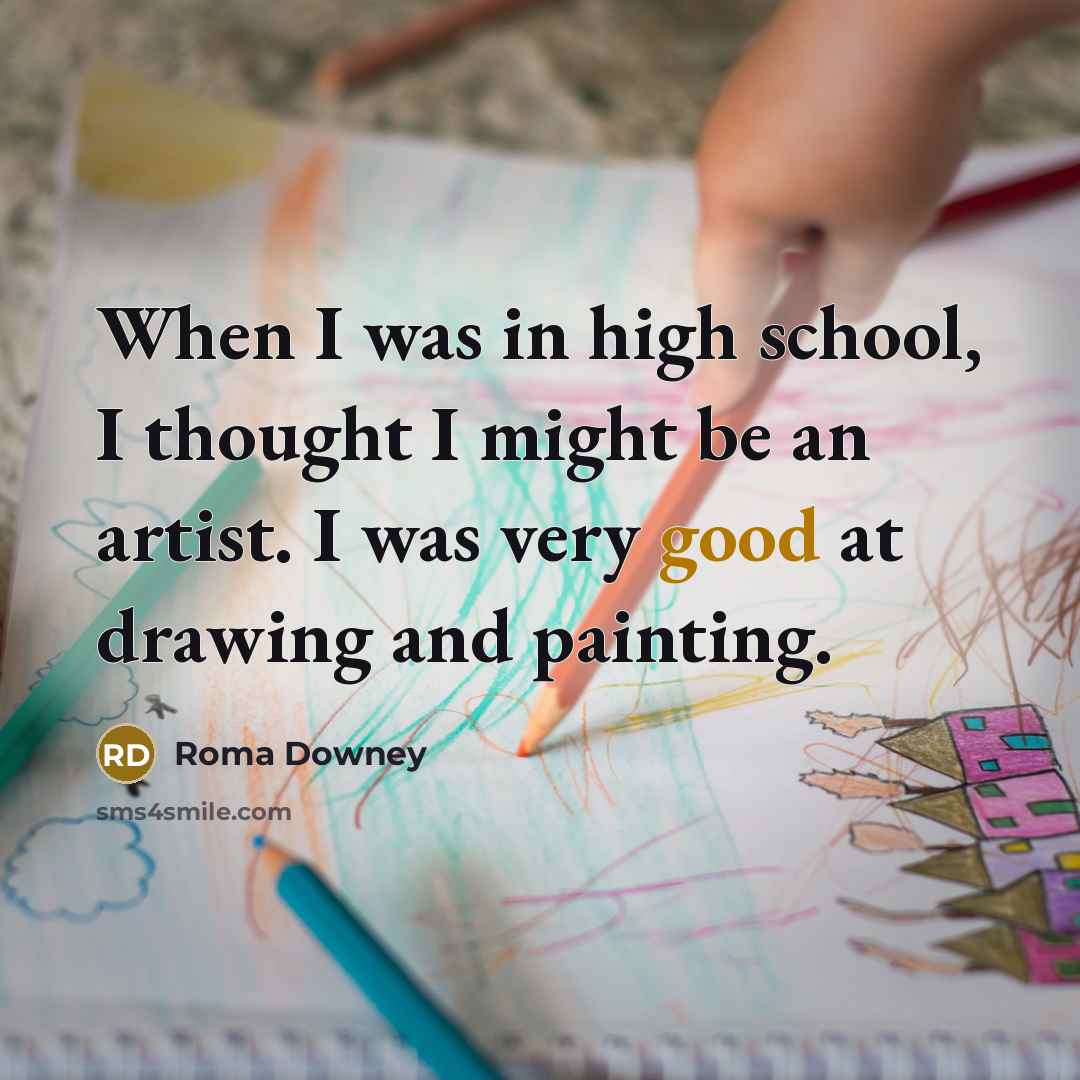 “When I was in high school, I thought I might be an artist. I was very good at drawing and painting.” quote by Roma Downey