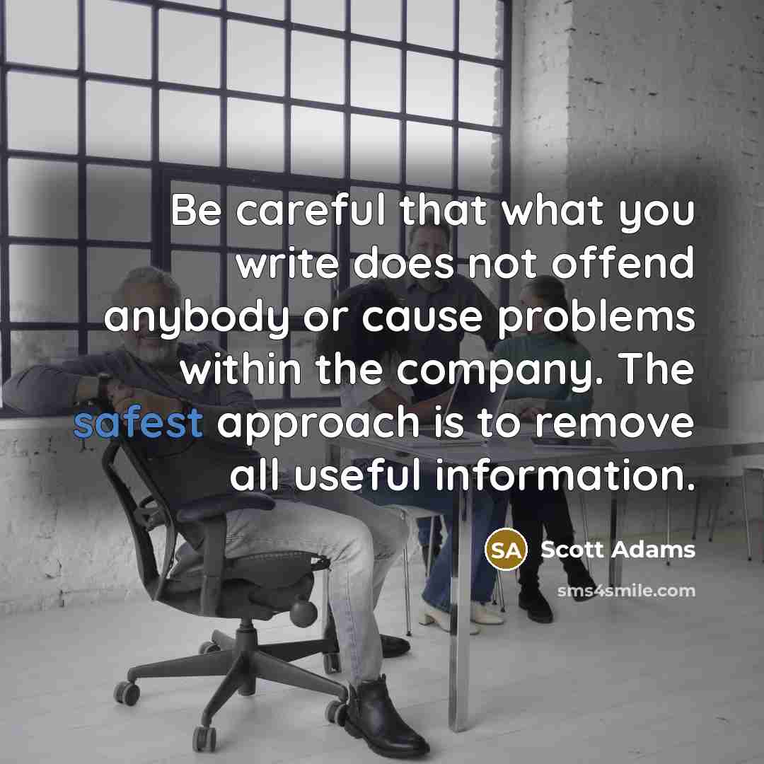 “Be careful that what you write does not offend anybody or cause problems within the company. The safest approach is to remove all useful information.” quote by Scott Adams