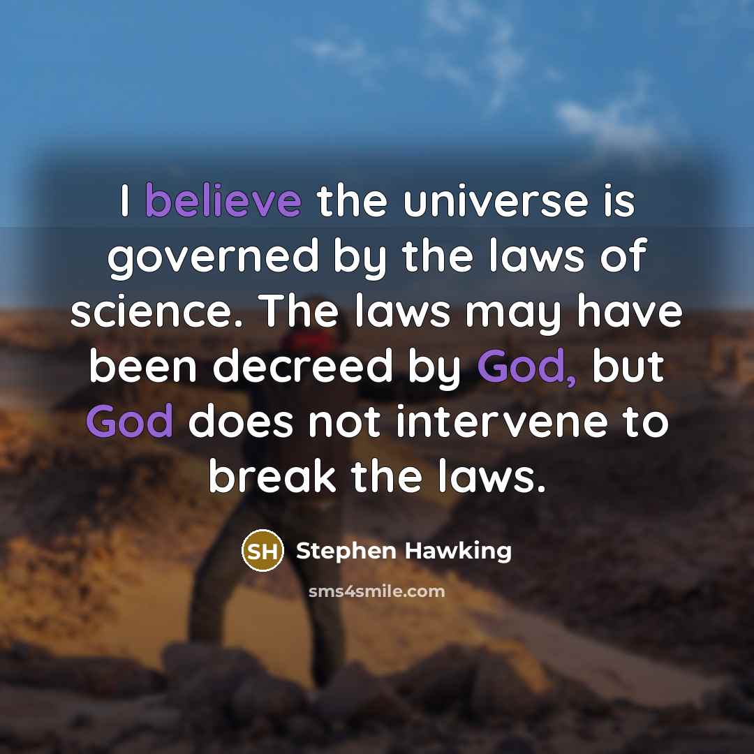 “I believe the universe is governed by the laws of science. The laws may have been decreed by God, but God does not intervene to break the laws.” quote by Stephen Hawking