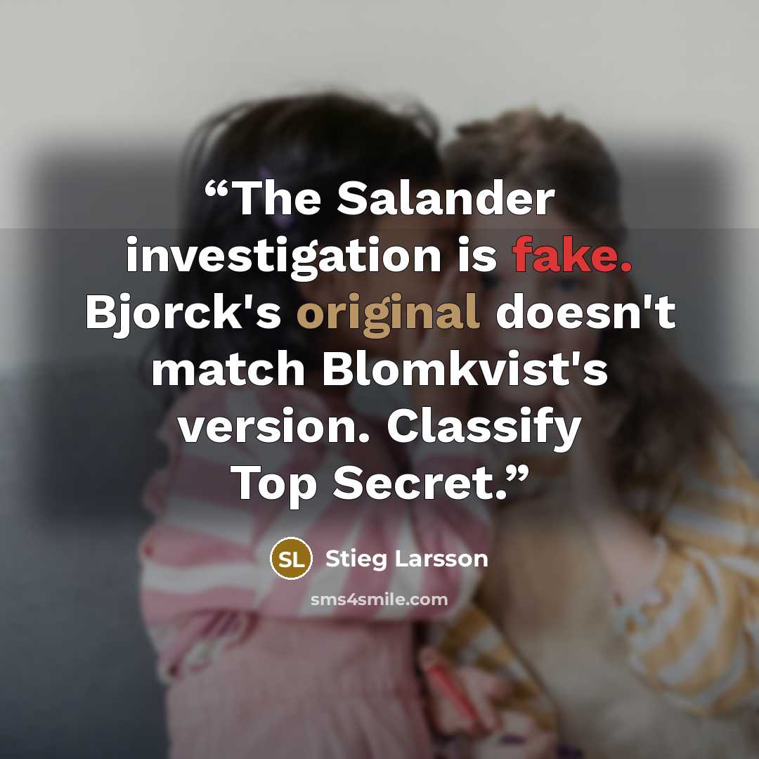 “The Salander investigation is fake. Bjorck's original doesn't match Blomkvist's version. Classify Top Secret.” quote by Stieg Larsson