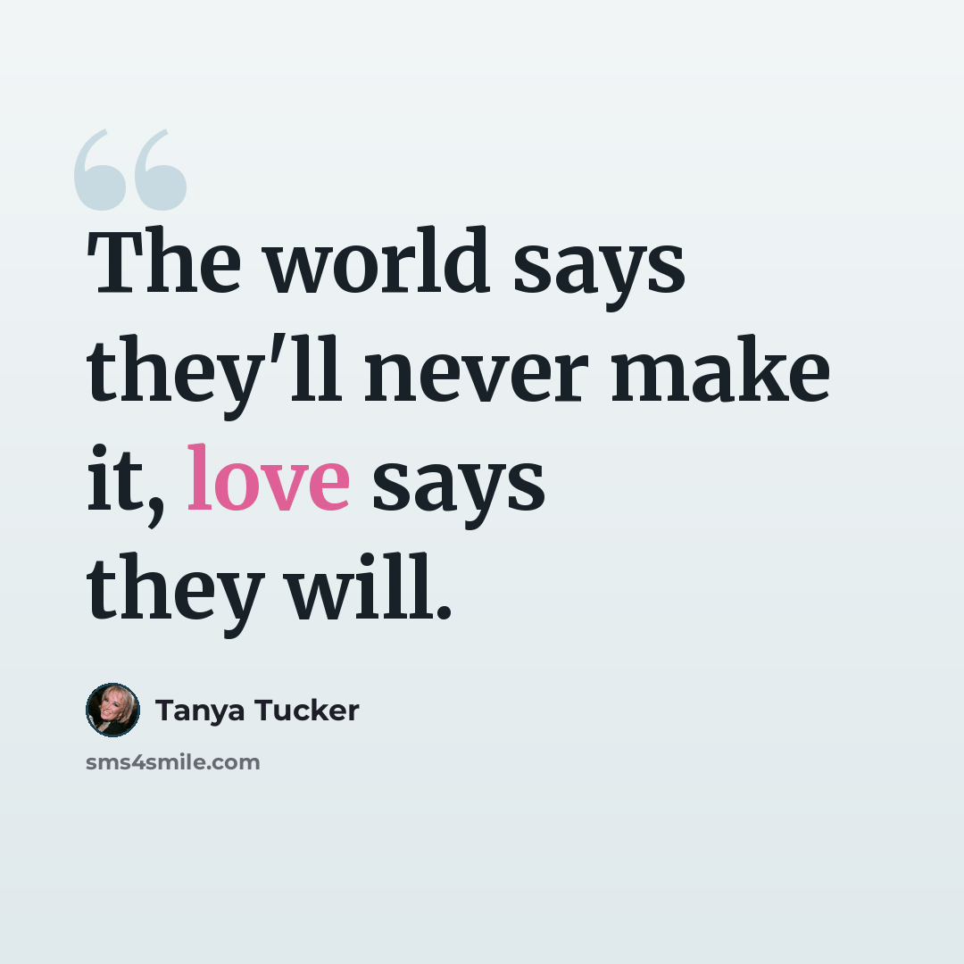 “The world says they'll never make it, love says they will.” quote by Tanya Tucker