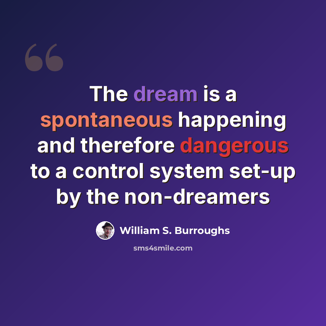 “The dream is a spontaneous happening and therefore dangerous to a control system set-up by the non-dreamers” quote by William S. Burroughs