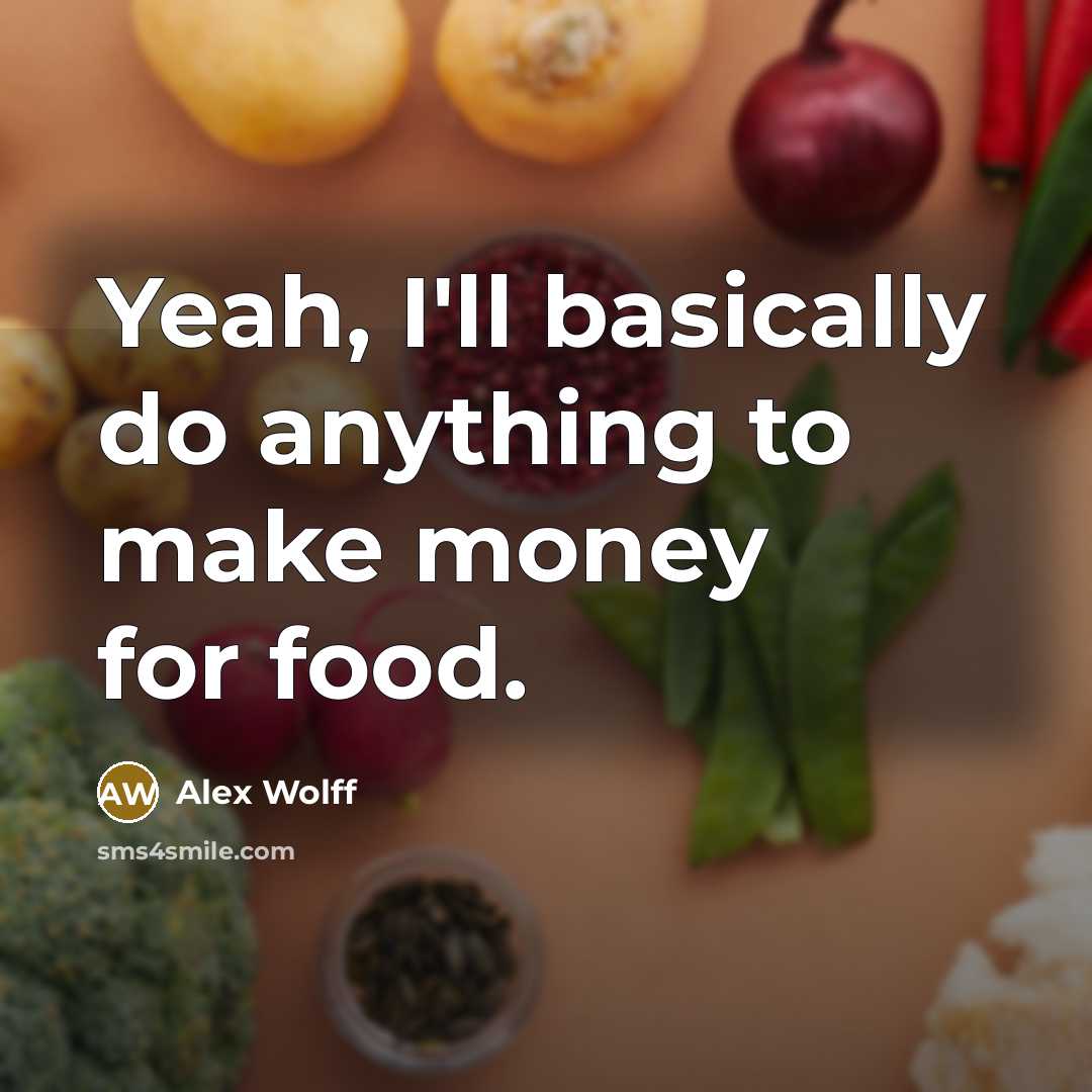 “Yeah, I'll basically do anything to make money for food.” quote by Alex Wolff