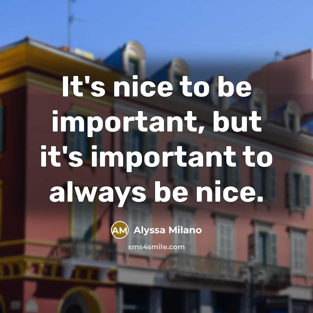 “It's nice to be important, but it's important to always be nice.” quote by Alyssa Milano