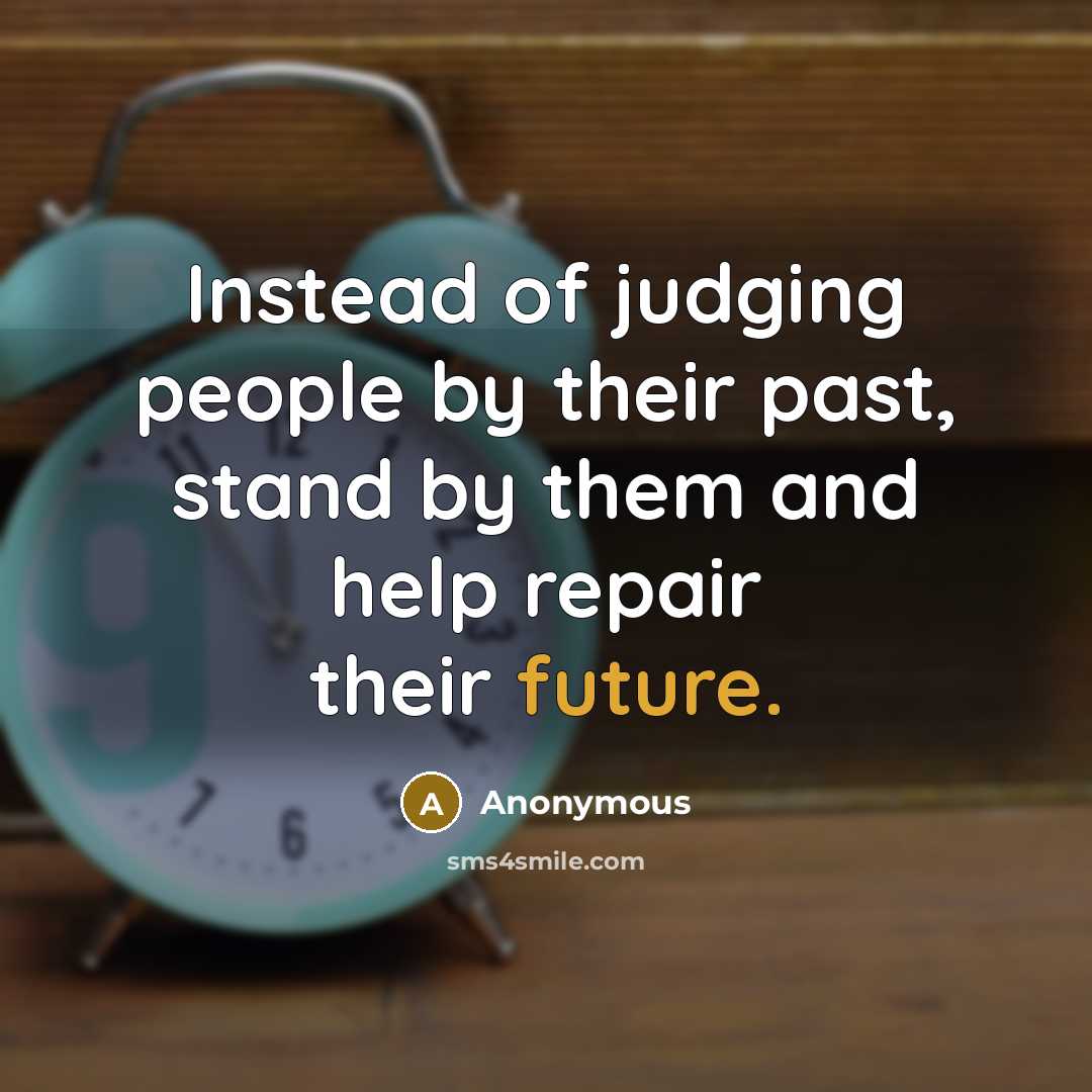 “Instead of judging people by their past, stand by them and help repair their future.” quote by Anonymous