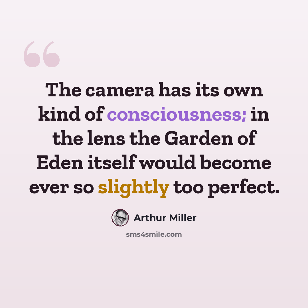 “The camera has its own kind of consciousness; in the lens the Garden of Eden itself would become ever so slightly too perfect.” quote by Arthur Miller