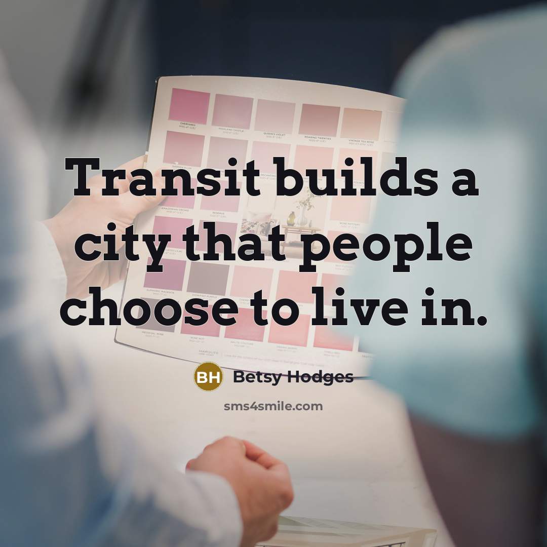 “Transit builds a city that people choose to live in.” quote by Betsy Hodges
