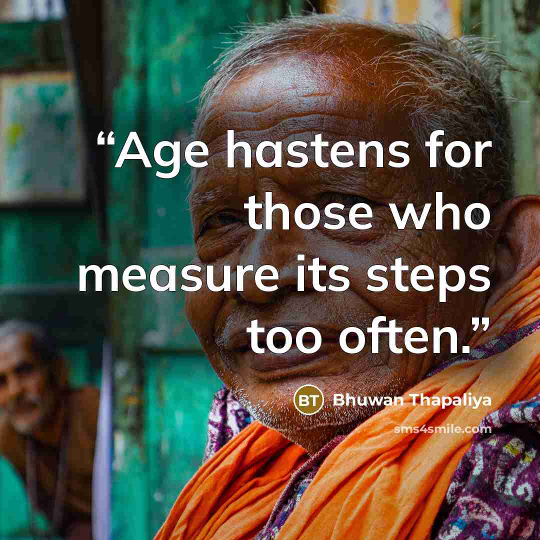 “Age hastens for those who measure its steps too often.” quote by Bhuwan Thapaliya