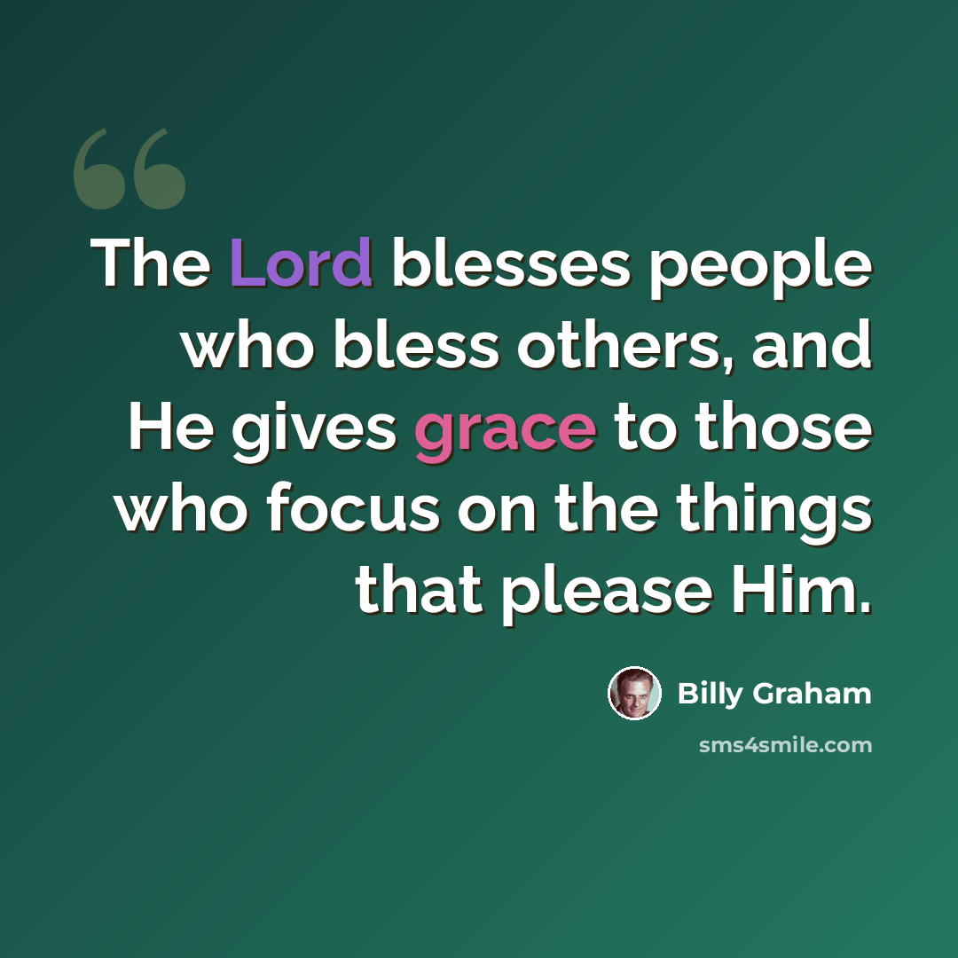 “The Lord blesses people who bless others, and He gives grace to those who focus on the things that please Him.” quote by Billy Graham