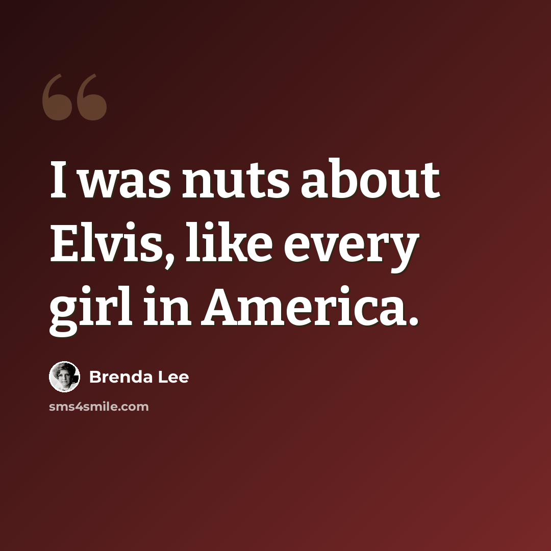 “I was nuts about Elvis, like every girl in America.” quote by Brenda Lee