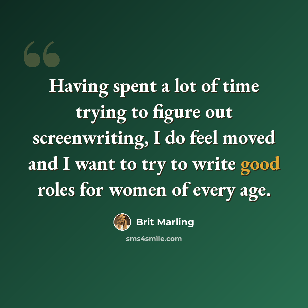 “Having spent a lot of time trying to figure out screenwriting, I do feel moved and I want to try to write good roles for women of every age.” quote by Brit Marling