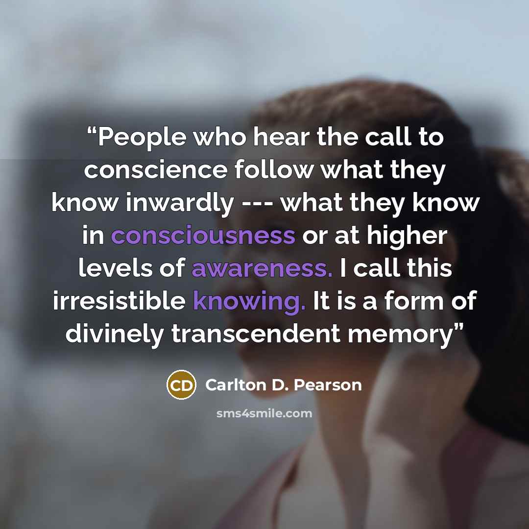 “People who hear the call to conscience follow what they know inwardly --- what they know in consciousness or at higher levels of awareness. I call this irresistible knowing. It is a form of divinely transcendent memory” quote by Carlton D. Pearson