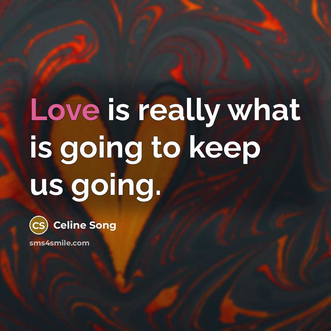 “Love is really what is going to keep us going.” quote by Celine Song