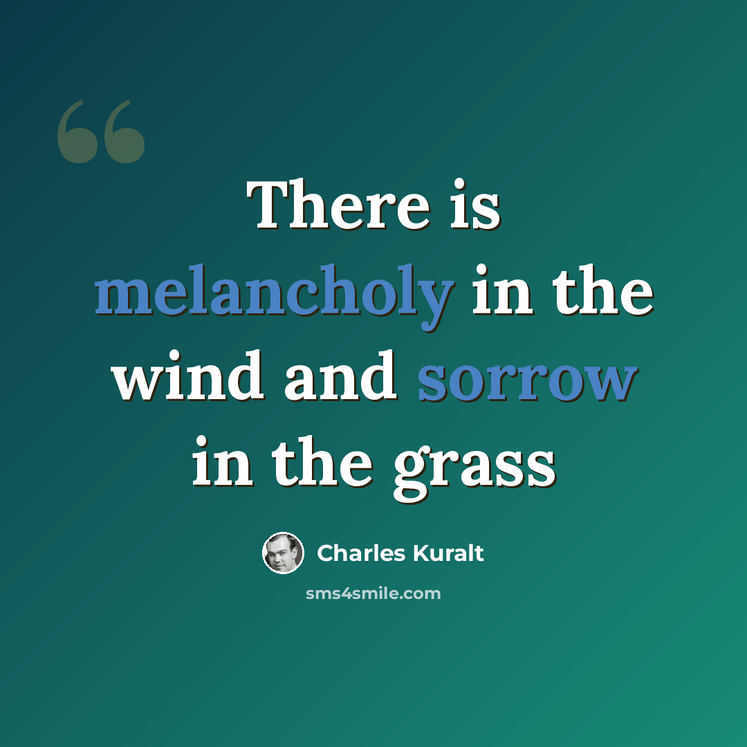 “There is melancholy in the wind and sorrow in the grass” quote by Charles Kuralt
