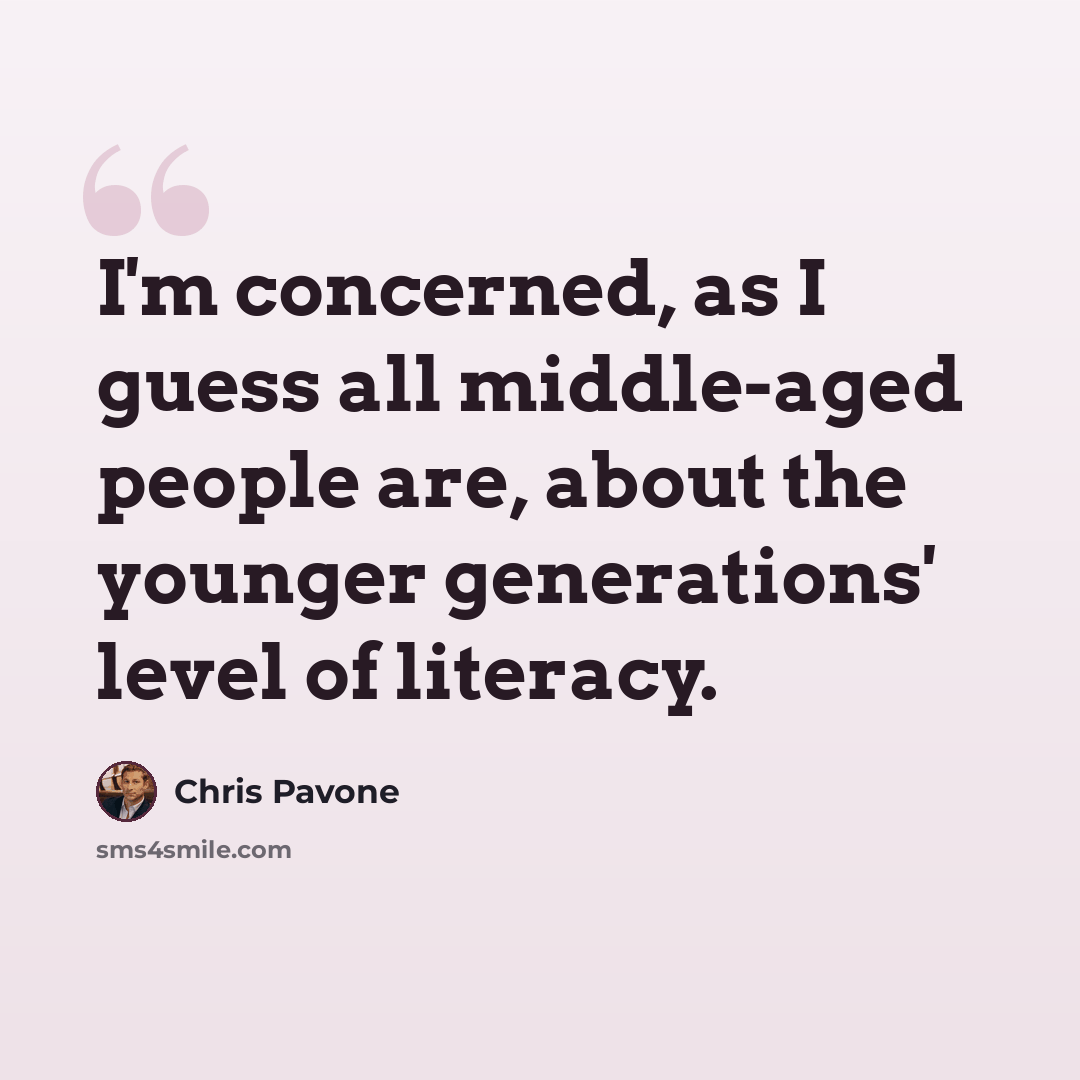 “I'm concerned, as I guess all middle-aged people are, about the younger generations' level of literacy.” quote by Chris Pavone