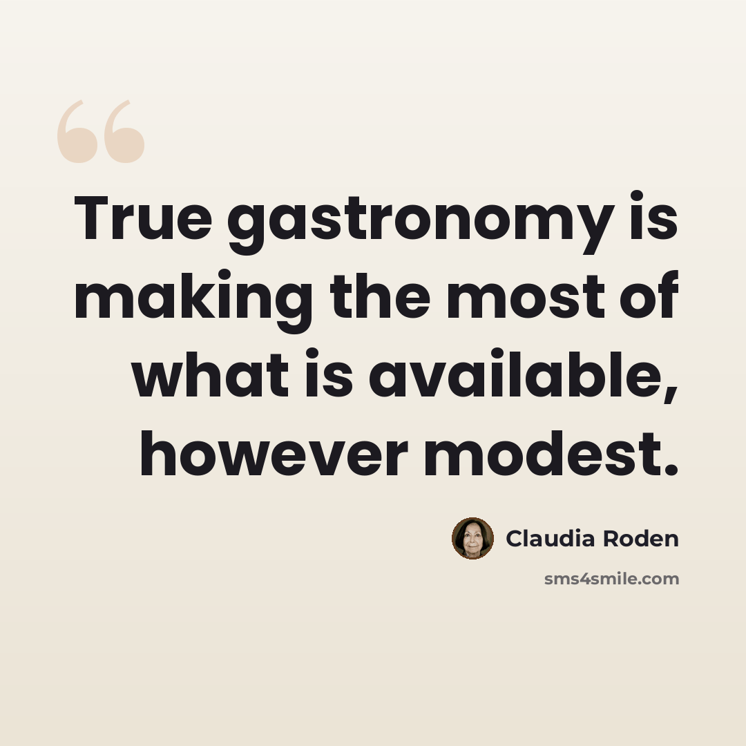 “True gastronomy is making the most of what is available, however modest.” quote by Claudia Roden
