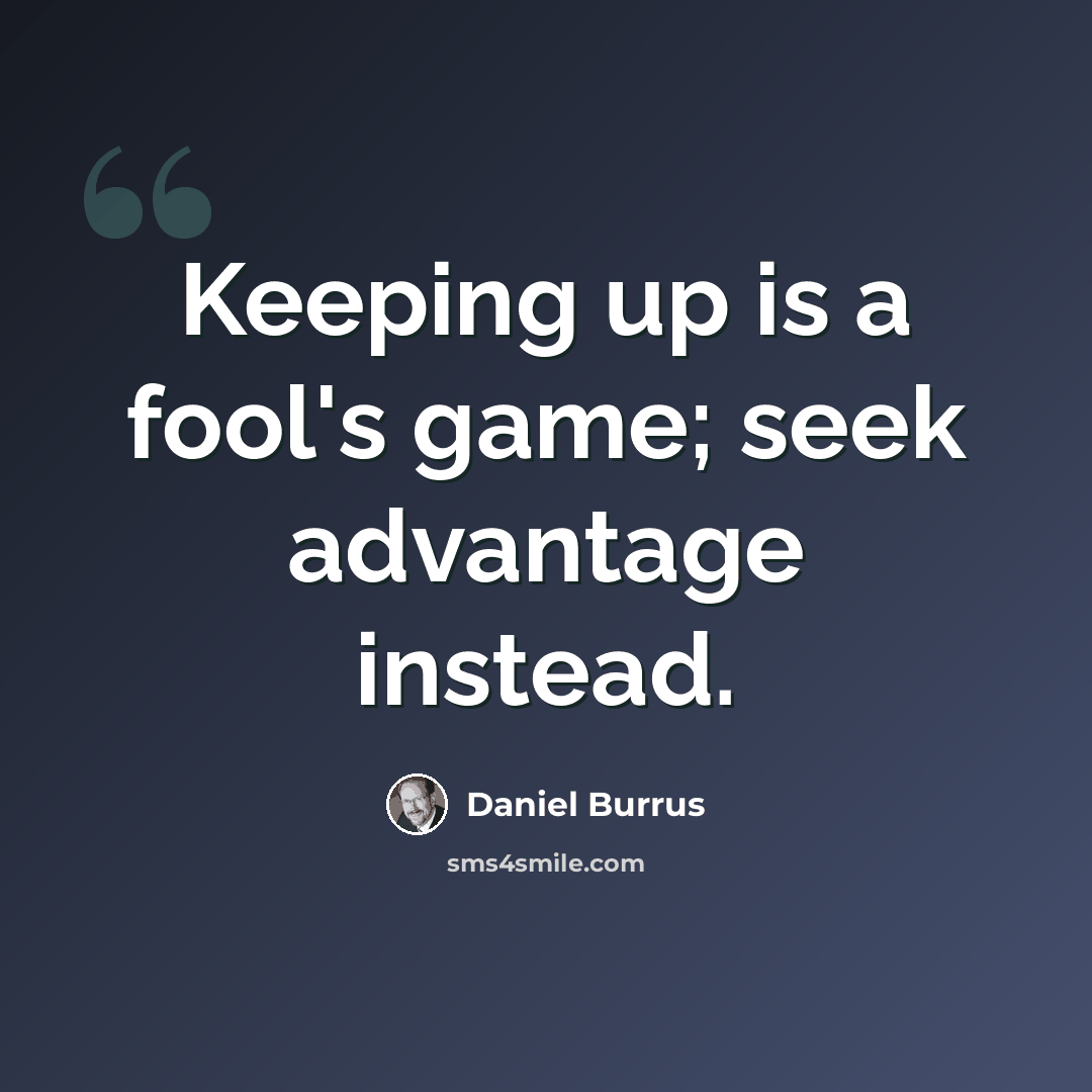 “Keeping up is a fool's game; seek advantage instead.” quote by Daniel Burrus