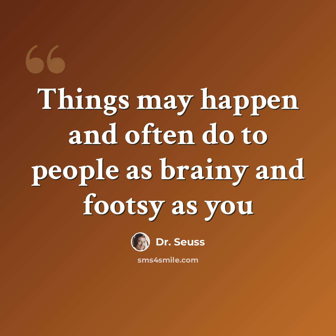 “Things may happen and often do to people as brainy and footsy as you” quote by Dr. Seuss