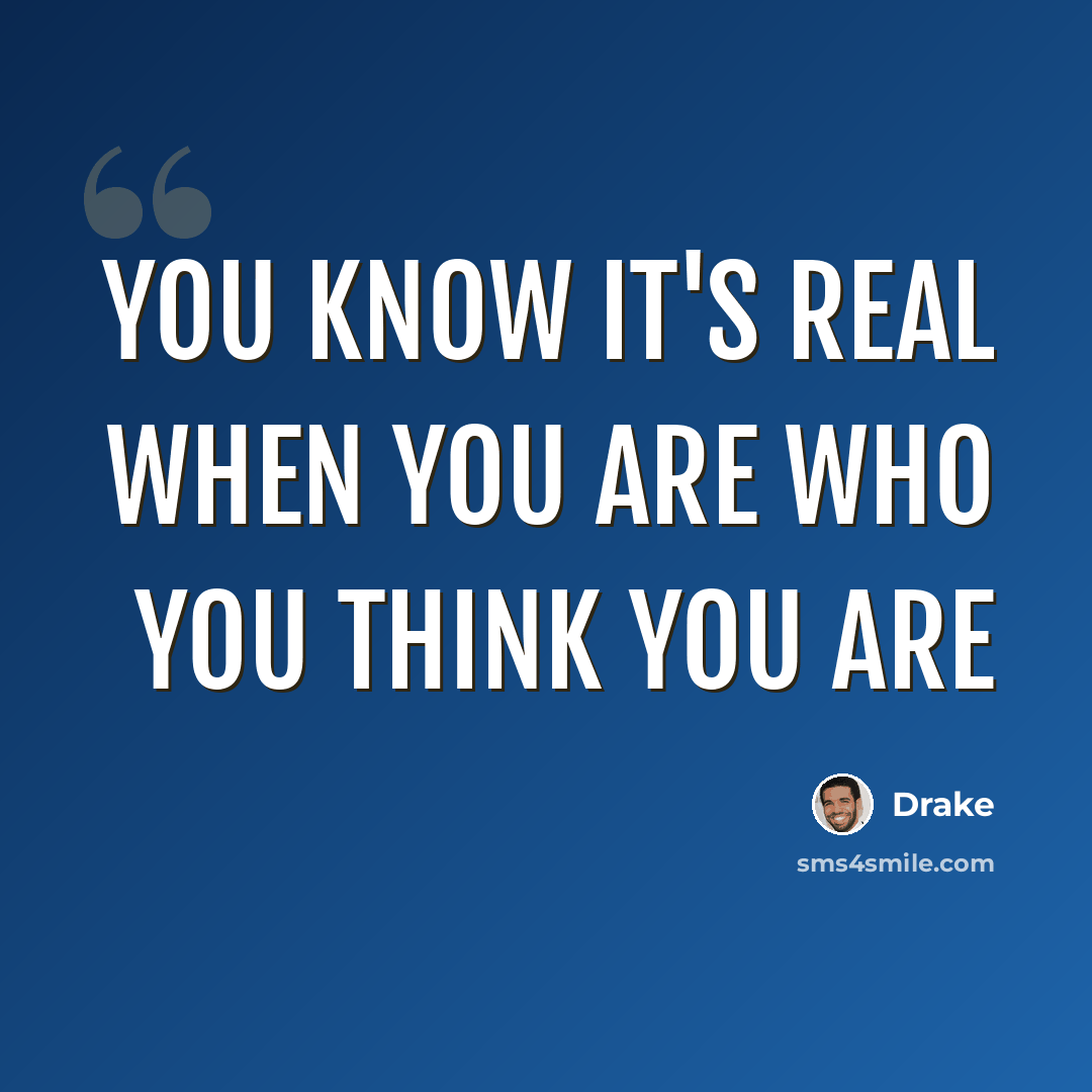 “You know it's real when you are who you think you are” quote by Drake