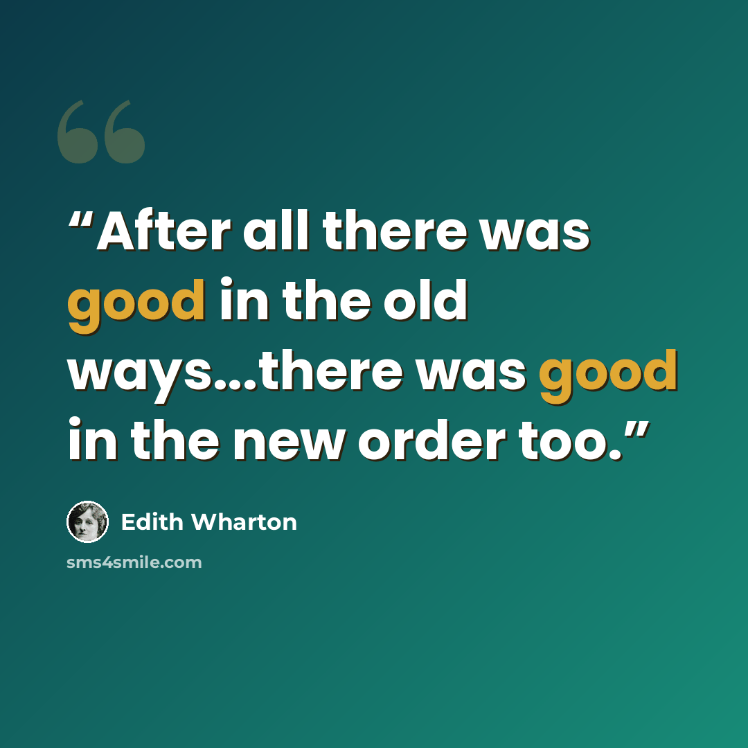 “After all there was good in the old ways...there was good in the new order too.” quote by Edith Wharton