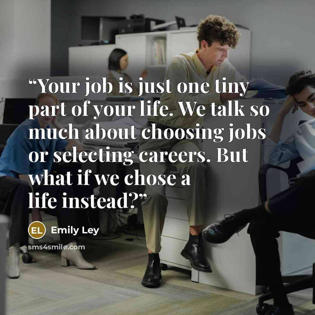“Your job is just one tiny part of your life. We talk so much about choosing jobs or selecting careers. But what if we chose a life instead?” quote by emily ley