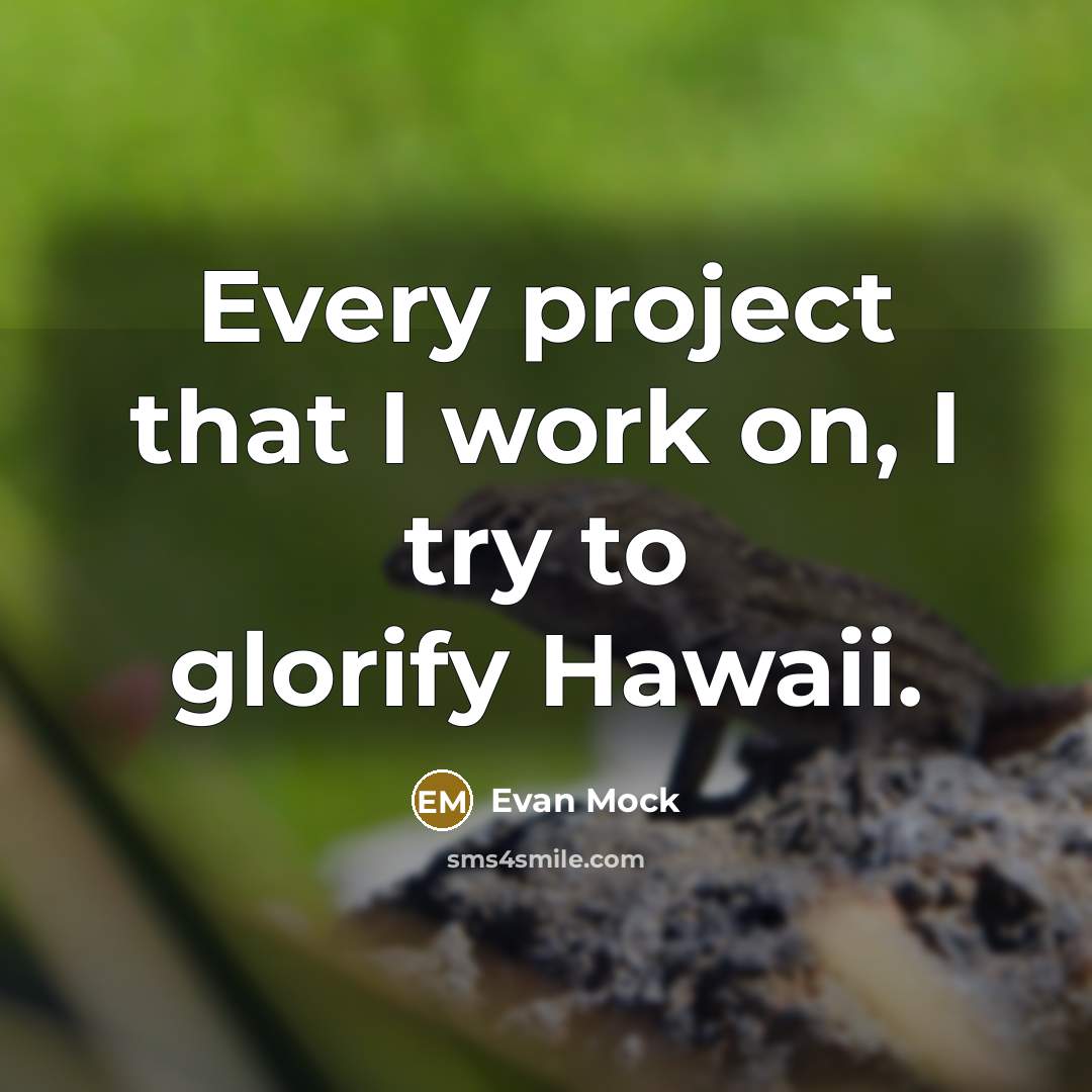 “Every project that I work on, I try to glorify Hawaii.” quote by Evan Mock