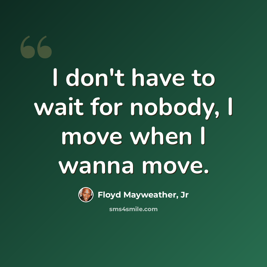 “I don't have to wait for nobody, I move when I wanna move.” quote by Floyd Mayweather, Jr