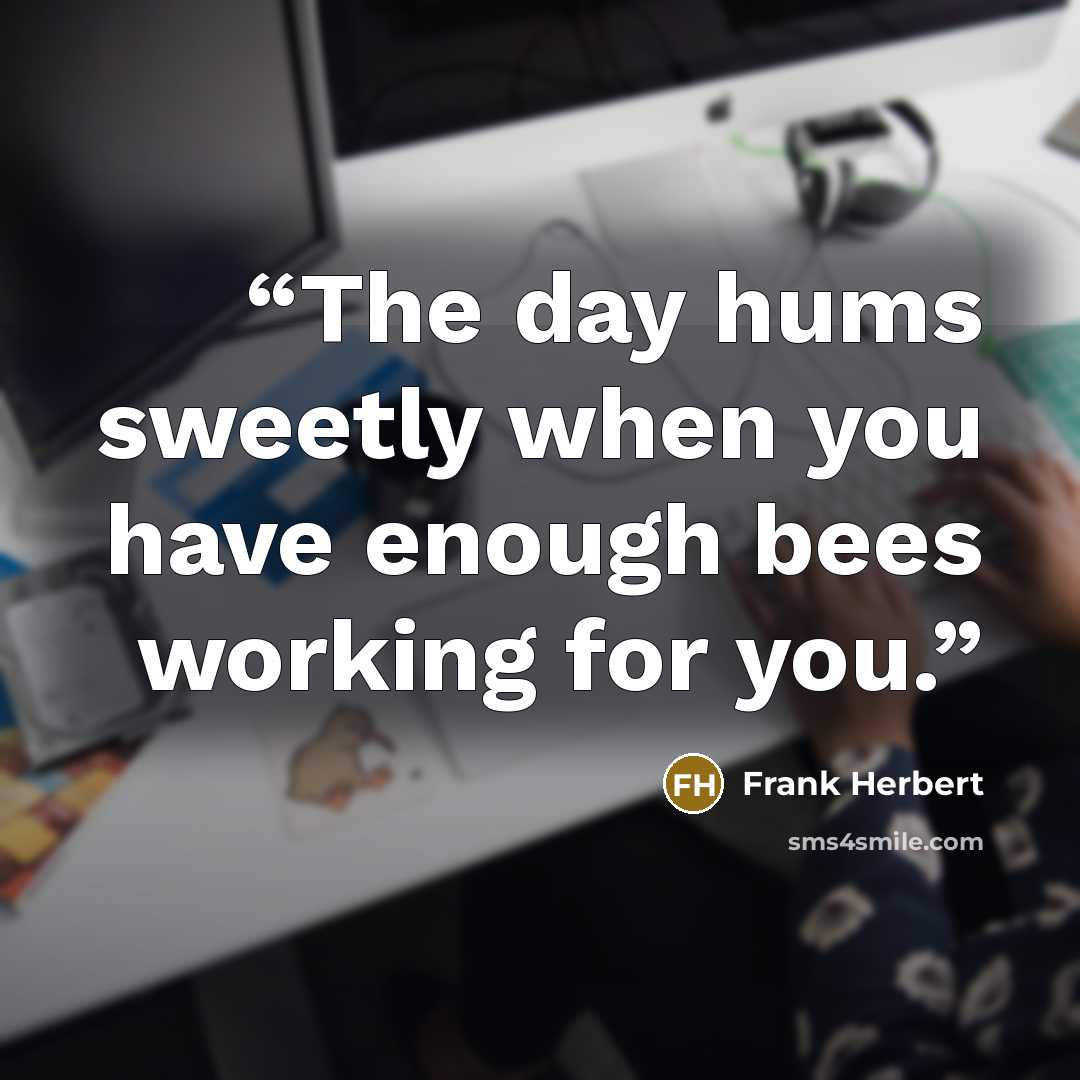 “The day hums sweetly when you have enough bees working for you.” quote by Frank Herbert