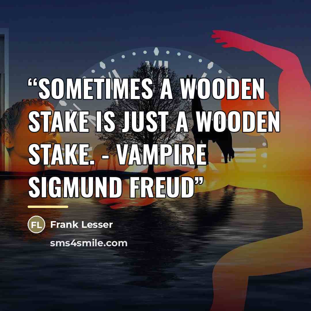 “Sometimes a wooden stake is just a wooden stake. - Vampire Sigmund Freud” quote by Frank Lesser
