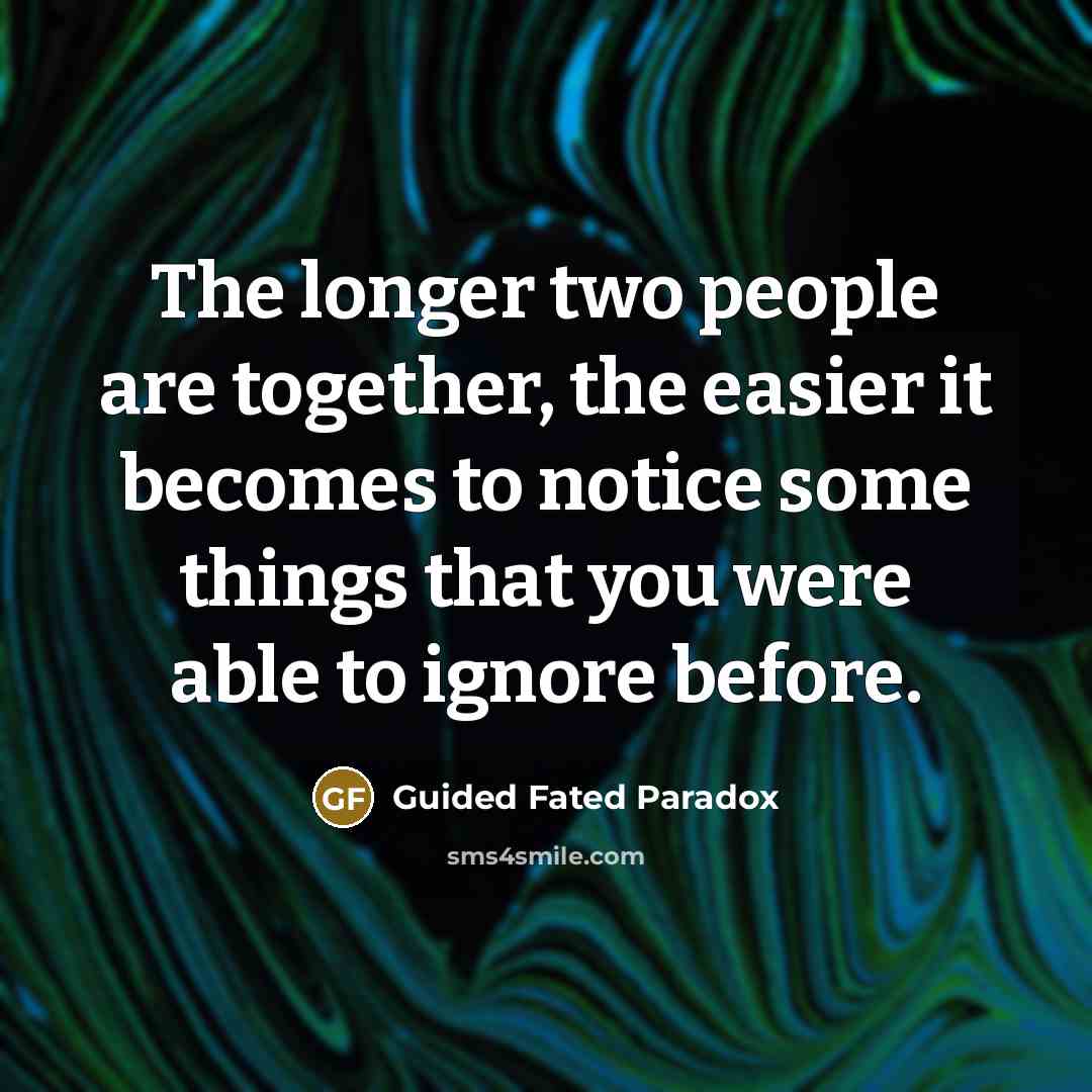 “The longer two people are together, the easier it becomes to notice some things that you were able to ignore before.” quote by Guided Fated Paradox
