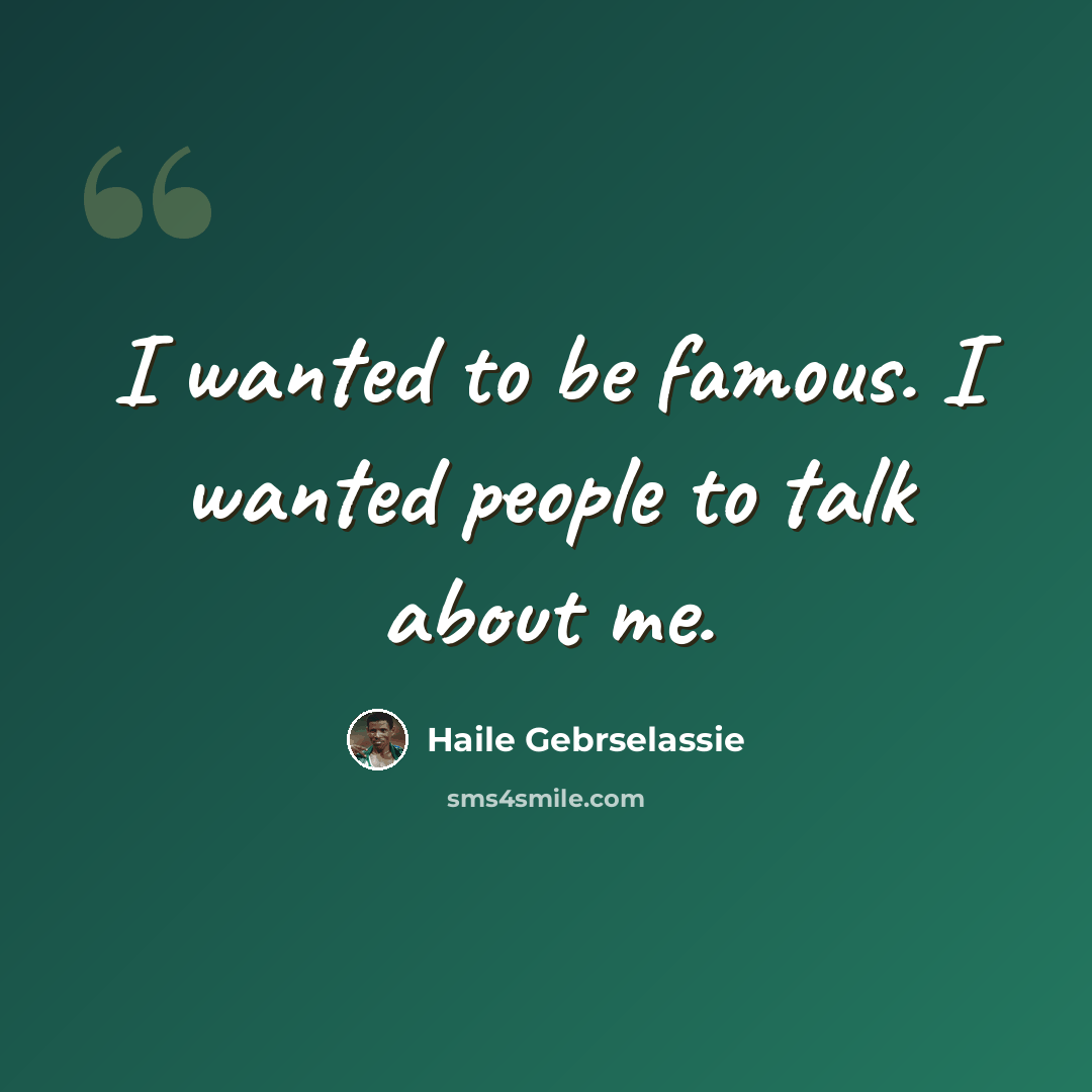 “I wanted to be famous. I wanted people to talk about me.” quote by Haile Gebrselassie
