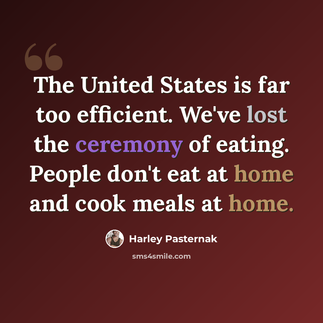 “The United States is far too efficient. We've lost the ceremony of eating. People don't eat at home and cook meals at home.” quote by Harley Pasternak