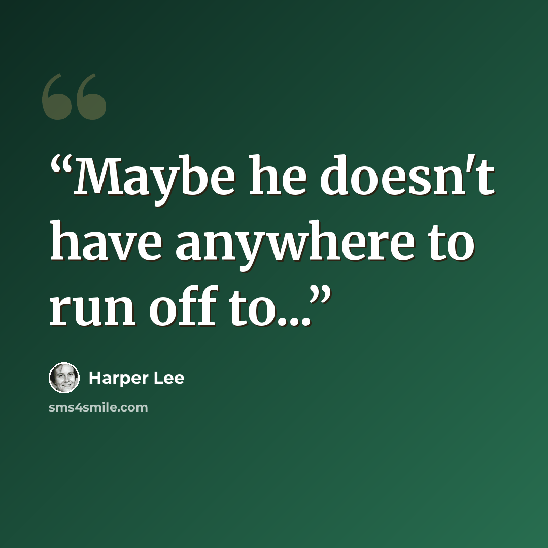 “Maybe he doesn't have anywhere to run off to...” quote by Harper Lee