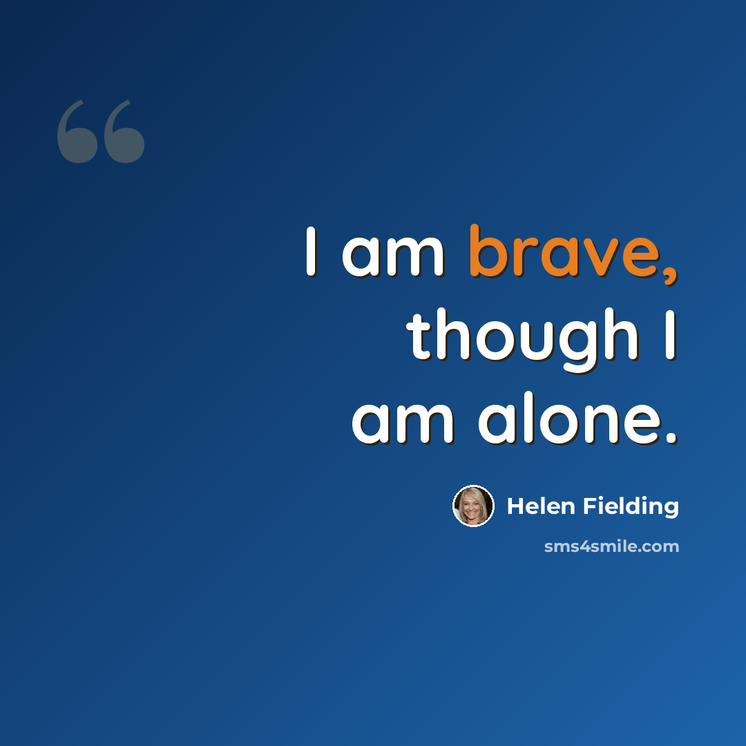 “I am brave, though I am alone.” quote by Helen Fielding