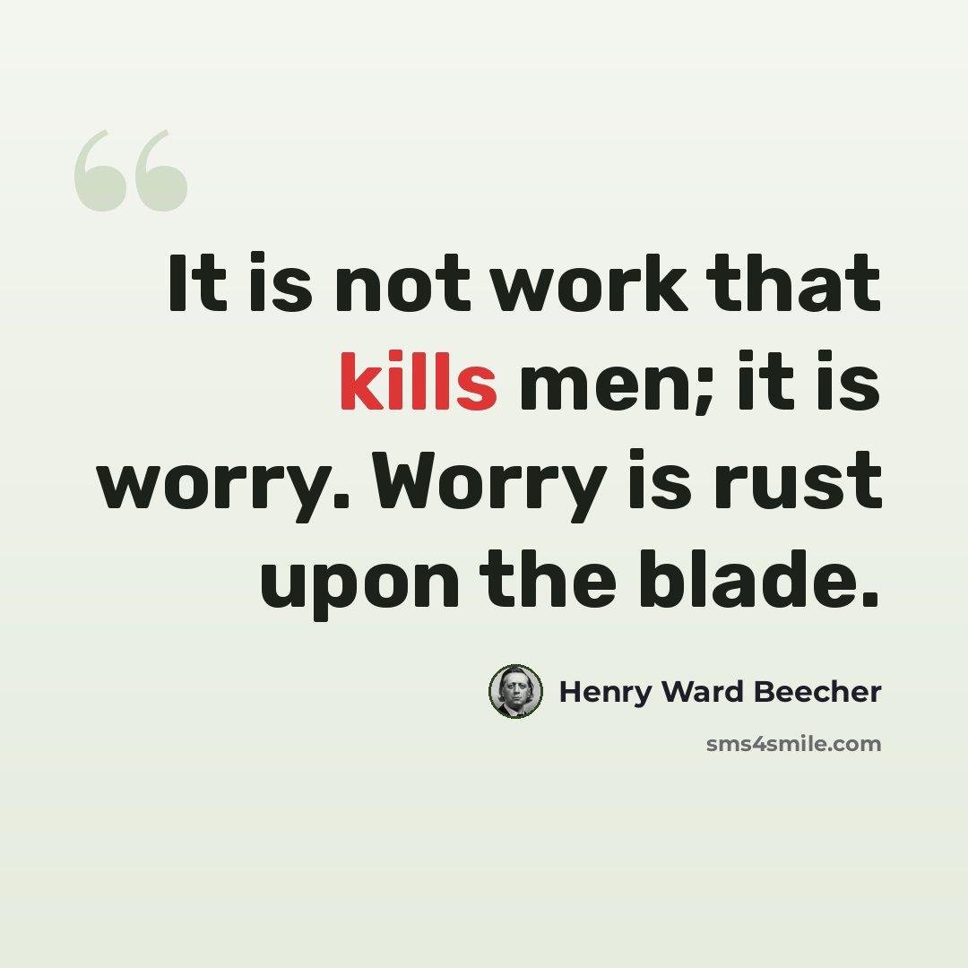 “It is not work that kills men; it is worry. Worry is rust upon the blade.” quote by Henry Ward Beecher