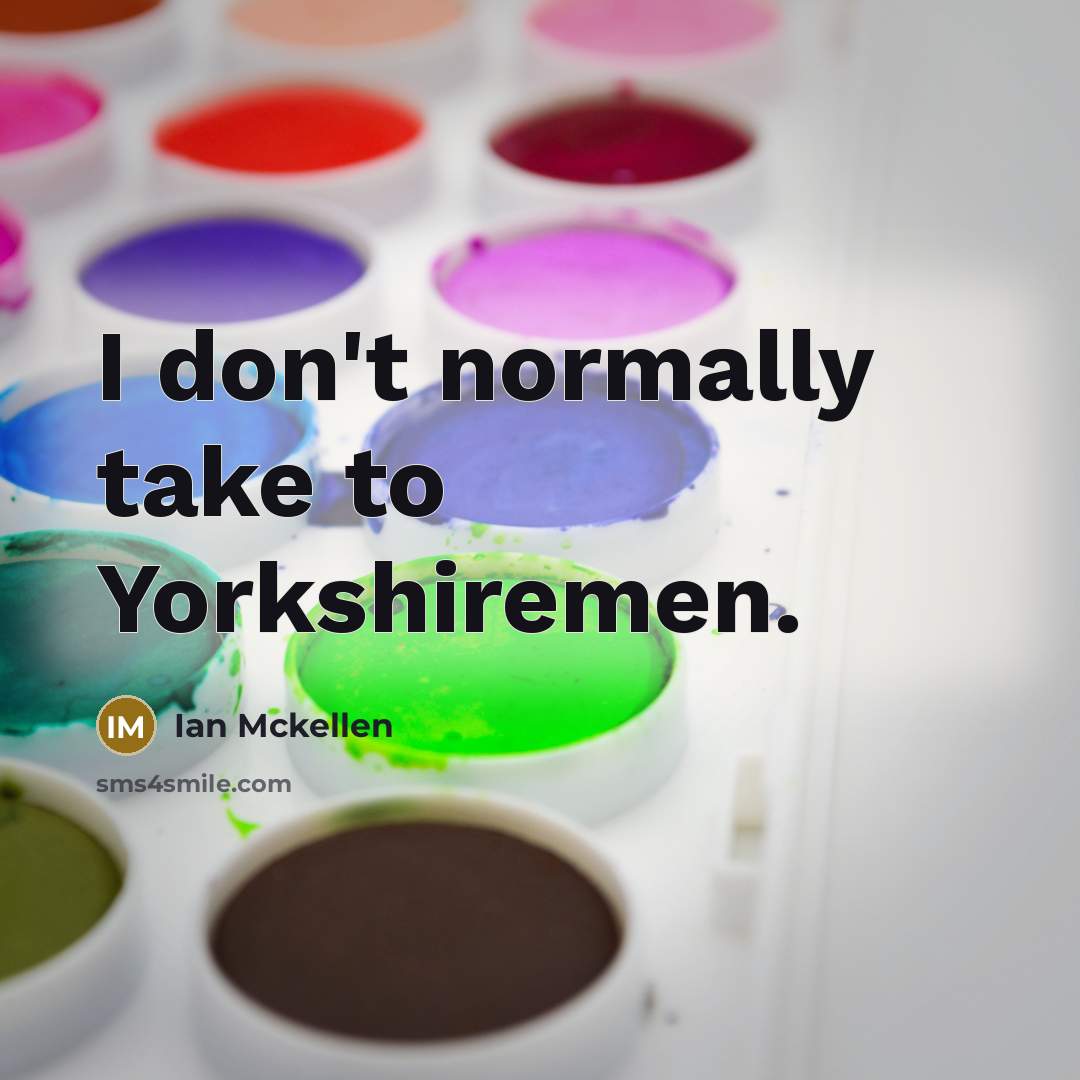 “I don't normally take to Yorkshiremen.” quote by Ian Mckellen