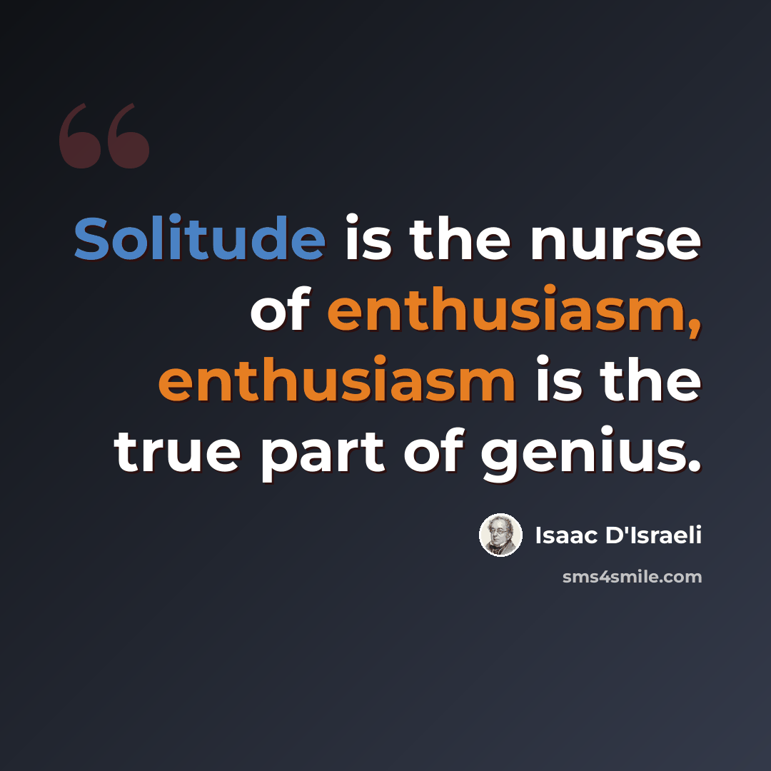 “Solitude is the nurse of enthusiasm, enthusiasm is the true part of genius.” quote by Isaac D'Israeli