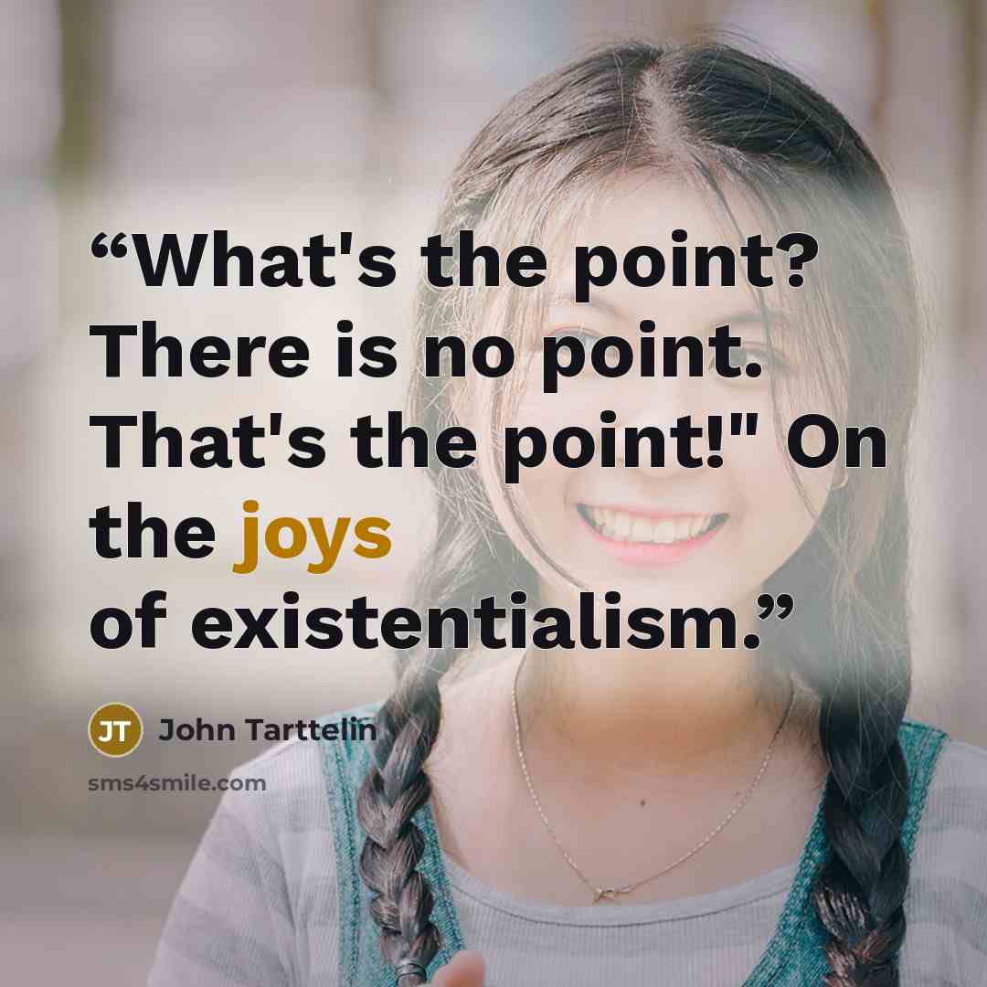 “What's the point? There is no point. That's the point!" On the joys of existentialism.” quote by John Tarttelin