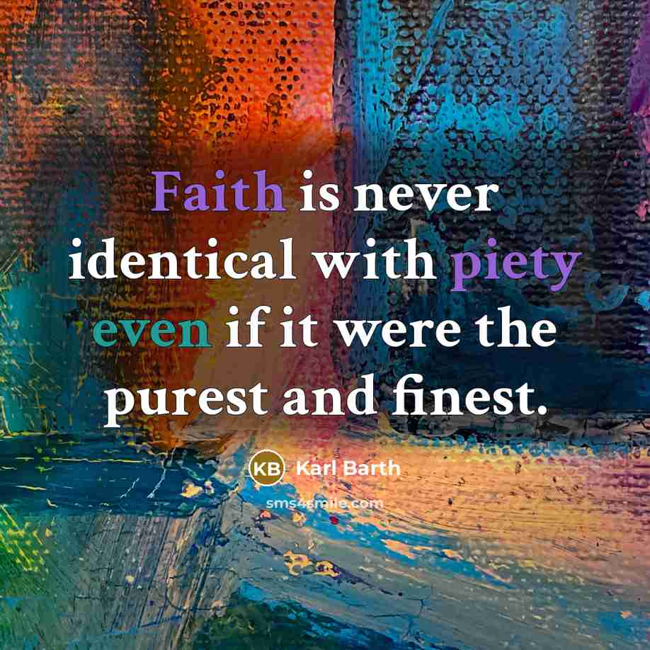 “Faith is never identical with piety even if it were the purest and finest.” quote by Karl Barth