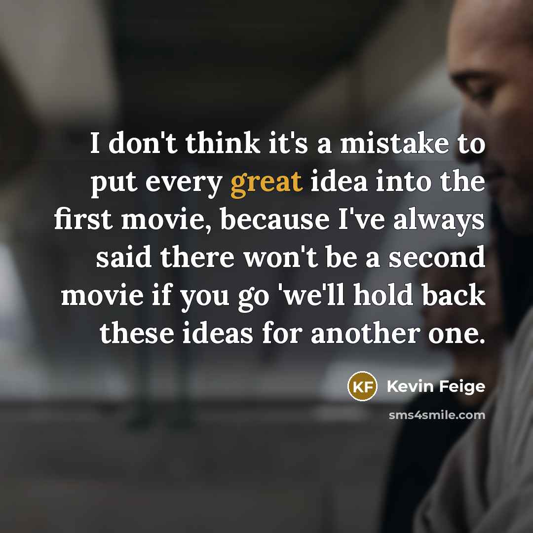 “I don't think it's a mistake to put every great idea into the first movie, because I've always said there won't be a second movie if you go 'we'll hold back these ideas for another one.” quote by Kevin Feige