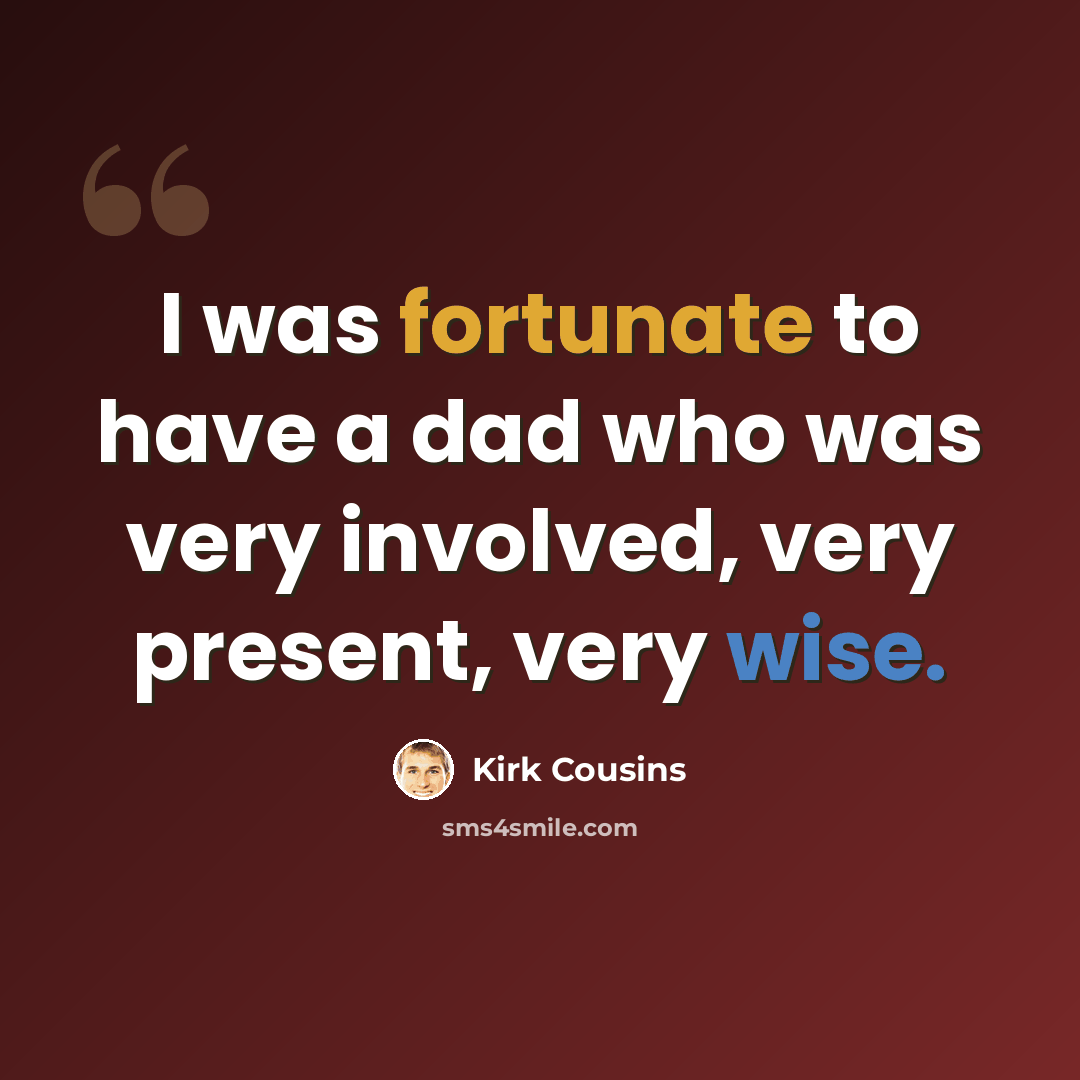 “I was fortunate to have a dad who was very involved, very present, very wise.” quote by Kirk Cousins