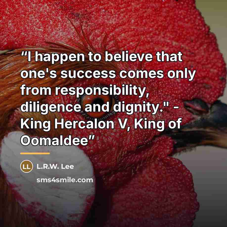 “I happen to believe that one's success comes only from responsibility, diligence and dignity." - King Hercalon V, King of Oomaldee” quote by L.R.W. Lee