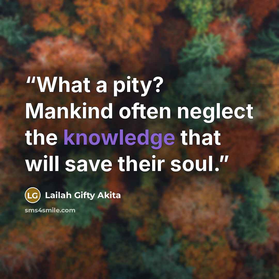 “What a pity? Mankind often neglect the knowledge that will save their soul.” quote by Lailah Gifty Akita